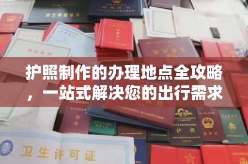 龙胜护照制作的办理地点全攻略，一站式解决您的出行需求