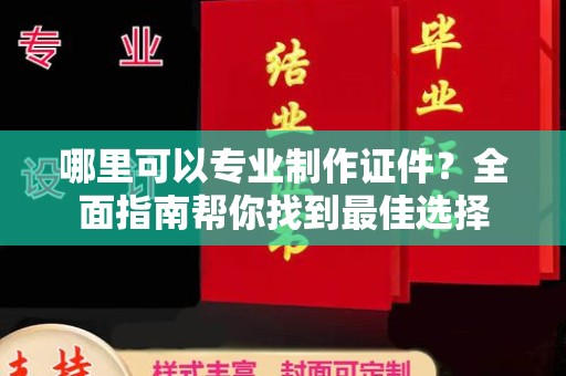 龙胜哪里可以专业制作证件？全面指南帮你找到最佳选择