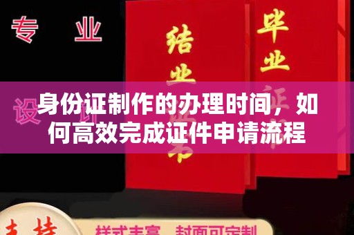 龙胜身份证制作的办理时间，如何高效完成证件申请流程