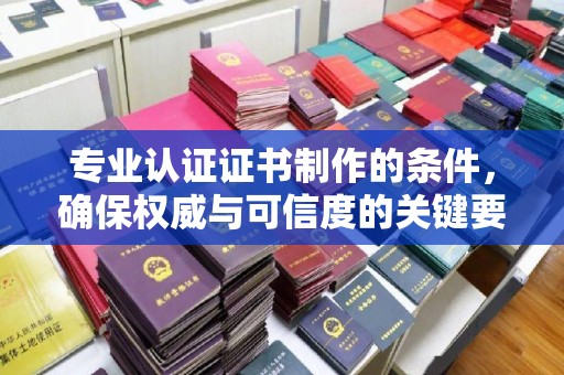 龙胜专业认证证书制作的条件，确保权威与可信度的关键要素