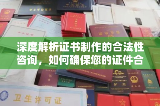 龙胜深度解析证书制作的合法性咨询，如何确保您的证件合规