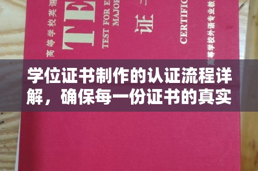 龙胜学位证书制作的认证流程详解，确保每一份证书的真实性与权威性