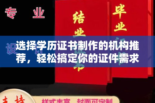 龙胜选择学历证书制作的机构推荐，轻松搞定你的证件需求