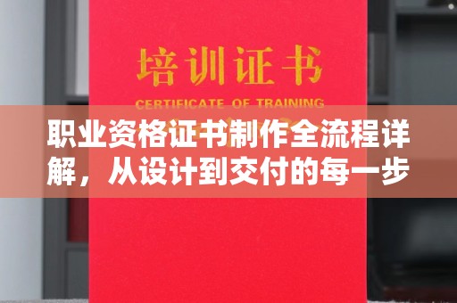 龙胜职业资格证书制作全流程详解，从设计到交付的每一步