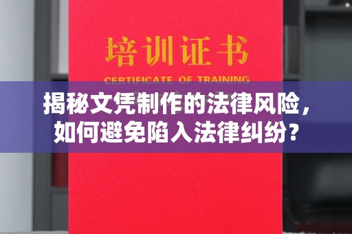 龙胜揭秘文凭制作的法律风险，如何避免陷入法律纠纷？