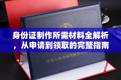 龙胜身份证制作所需材料全解析，从申请到领取的完整指南