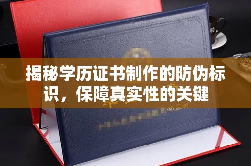 龙胜揭秘学历证书制作的防伪标识，保障真实性的关键