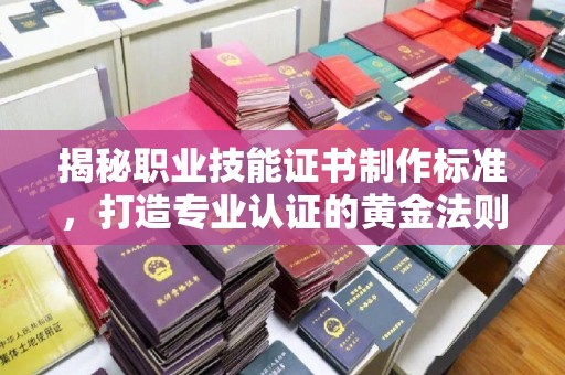 龙胜揭秘职业技能证书制作标准，打造专业认证的黄金法则