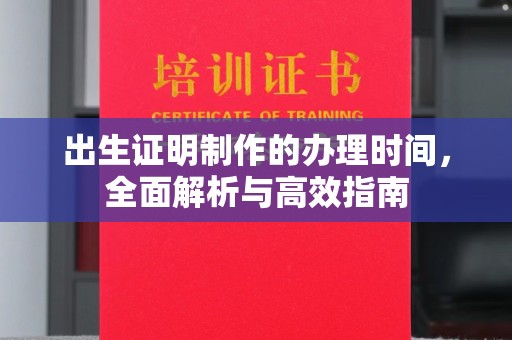 龙胜出生证明制作的办理时间，全面解析与高效指南