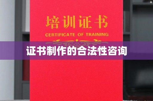 龙胜证书制作的合法性咨询
