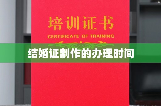龙胜结婚证制作的办理时间