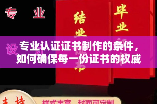 龙胜专业认证证书制作的条件，如何确保每一份证书的权威与可信