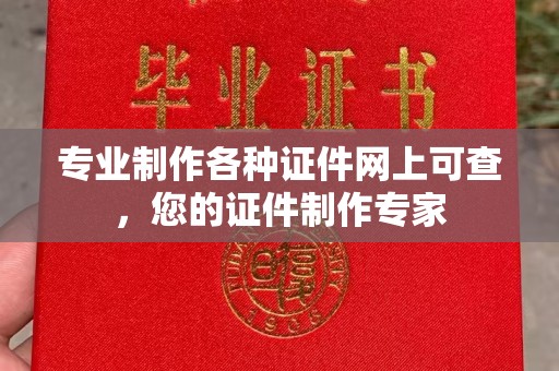 龙胜专业制作各种证件网上可查，您的证件制作专家